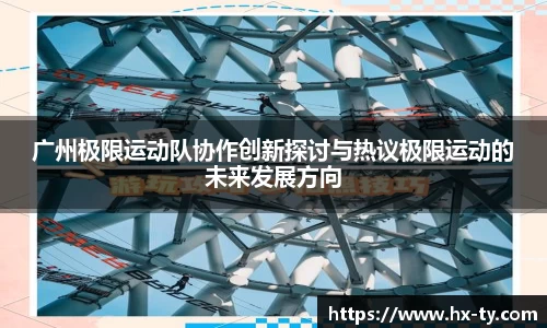 广州极限运动队协作创新探讨与热议极限运动的未来发展方向