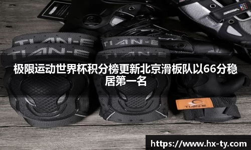 极限运动世界杯积分榜更新北京滑板队以66分稳居第一名