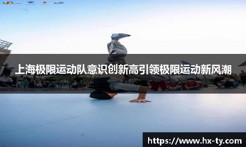 上海极限运动队意识创新高引领极限运动新风潮