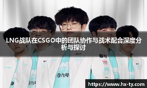 LNG战队在CSGO中的团队协作与战术配合深度分析与探讨