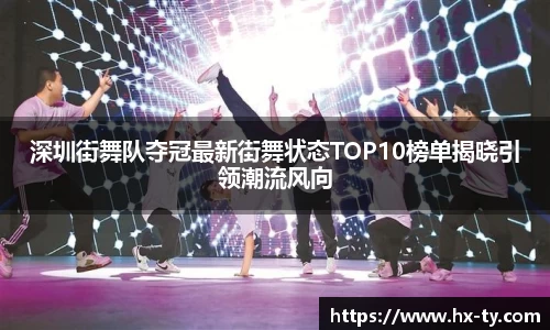 深圳街舞队夺冠最新街舞状态TOP10榜单揭晓引领潮流风向