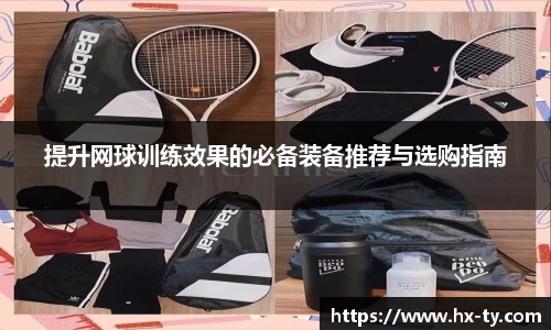 提升网球训练效果的必备装备推荐与选购指南