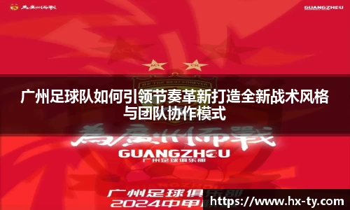广州足球队如何引领节奏革新打造全新战术风格与团队协作模式