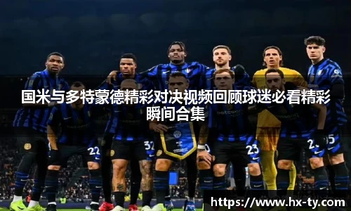国米与多特蒙德精彩对决视频回顾球迷必看精彩瞬间合集