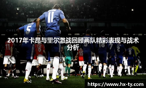 2017年卡昂与里尔激战回顾两队精彩表现与战术分析