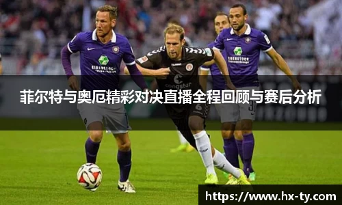 菲尔特与奥厄精彩对决直播全程回顾与赛后分析