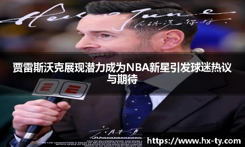 贾雷斯沃克展现潜力成为NBA新星引发球迷热议与期待