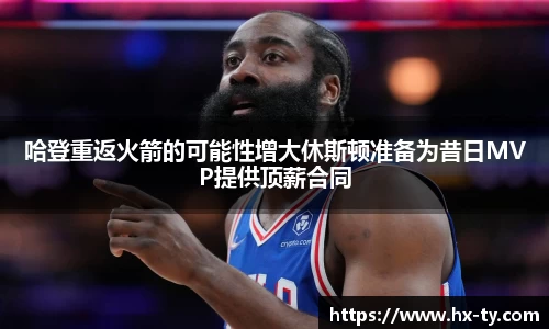 哈登重返火箭的可能性增大休斯顿准备为昔日MVP提供顶薪合同