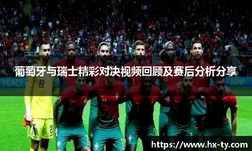 葡萄牙与瑞士精彩对决视频回顾及赛后分析分享