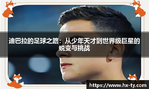 迪巴拉的足球之路：从少年天才到世界级巨星的蜕变与挑战