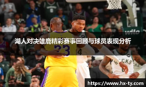 湖人对决雄鹿精彩赛事回顾与球员表现分析