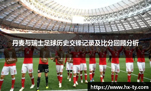 丹麦与瑞士足球历史交锋记录及比分回顾分析