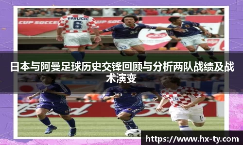 日本与阿曼足球历史交锋回顾与分析两队战绩及战术演变