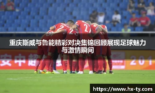 重庆斯威与鲁能精彩对决集锦回顾展现足球魅力与激情瞬间