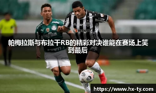 帕梅拉斯与布拉干RB的精彩对决谁能在赛场上笑到最后