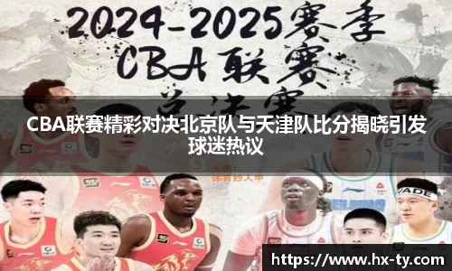 CBA联赛精彩对决北京队与天津队比分揭晓引发球迷热议