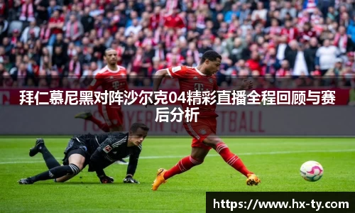 拜仁慕尼黑对阵沙尔克04精彩直播全程回顾与赛后分析