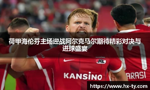 荷甲海伦芬主场迎战阿尔克马尔期待精彩对决与进球盛宴