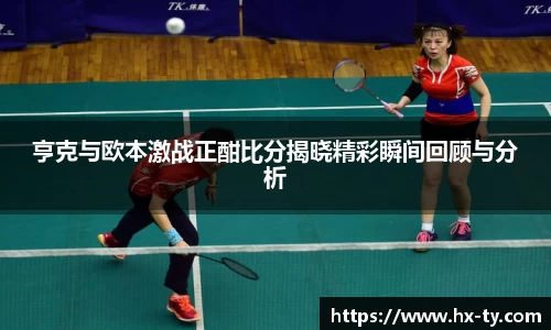 亨克与欧本激战正酣比分揭晓精彩瞬间回顾与分析