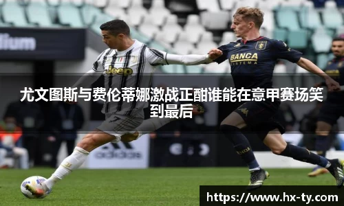 尤文图斯与费伦蒂娜激战正酣谁能在意甲赛场笑到最后