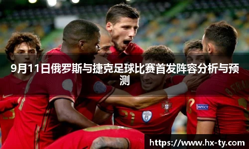 9月11日俄罗斯与捷克足球比赛首发阵容分析与预测