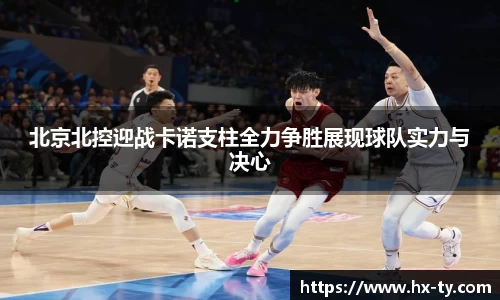 北京北控迎战卡诺支柱全力争胜展现球队实力与决心