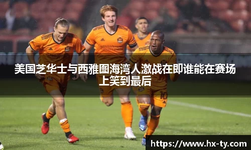 美国芝华士与西雅图海湾人激战在即谁能在赛场上笑到最后