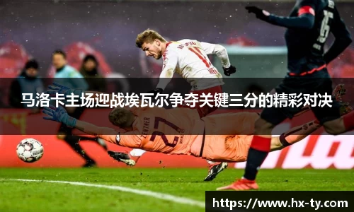 马洛卡主场迎战埃瓦尔争夺关键三分的精彩对决