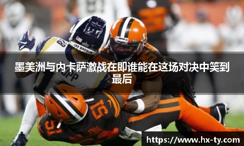 墨美洲与内卡萨激战在即谁能在这场对决中笑到最后