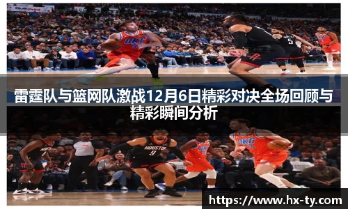 雷霆队与篮网队激战12月6日精彩对决全场回顾与精彩瞬间分析