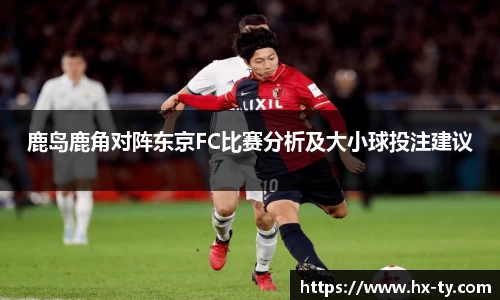 鹿岛鹿角对阵东京FC比赛分析及大小球投注建议