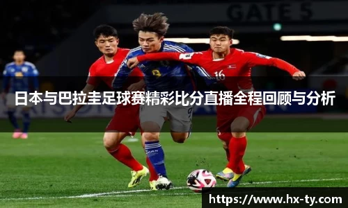 日本与巴拉圭足球赛精彩比分直播全程回顾与分析