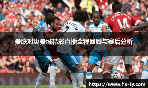 曼联对决曼城精彩直播全程回顾与赛后分析