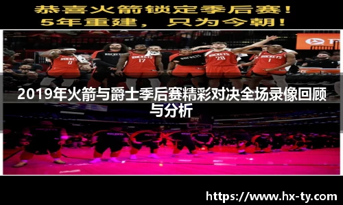2019年火箭与爵士季后赛精彩对决全场录像回顾与分析