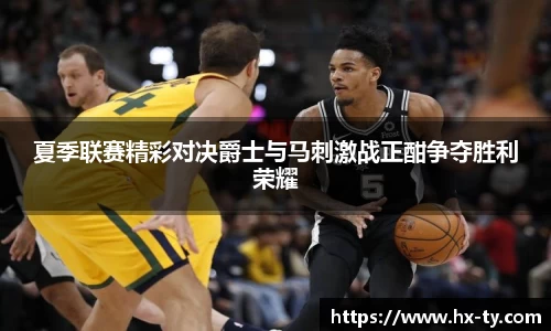 夏季联赛精彩对决爵士与马刺激战正酣争夺胜利荣耀