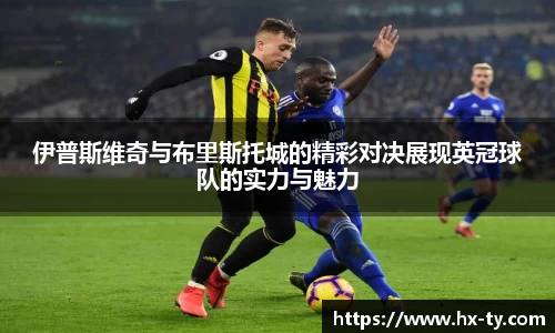 伊普斯维奇与布里斯托城的精彩对决展现英冠球队的实力与魅力