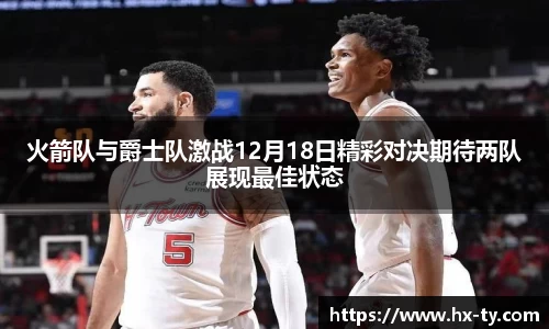 火箭队与爵士队激战12月18日精彩对决期待两队展现最佳状态