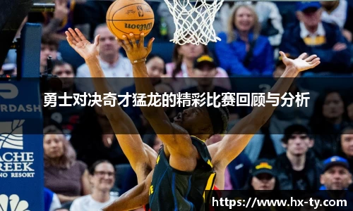 勇士对决奇才猛龙的精彩比赛回顾与分析