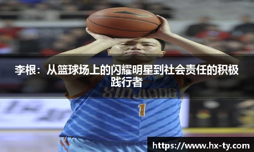 李根：从篮球场上的闪耀明星到社会责任的积极践行者